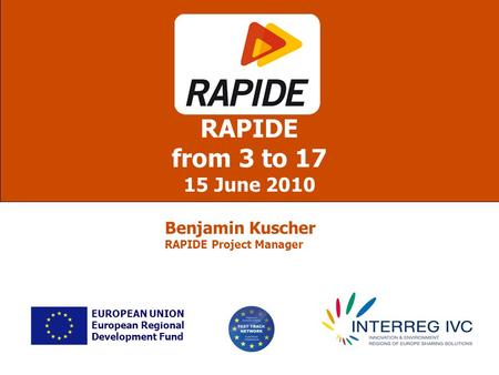 RAPIDE from 3 to 17 15 June 2010 EUROPEAN UNION European Regional Development Fund Benjamin Kuscher RAPIDE Project Manager.