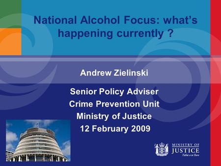 National Alcohol Focus: what’s happening currently ? Andrew Zielinski Senior Policy Adviser Crime Prevention Unit Ministry of Justice 12 February 2009.