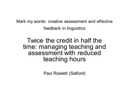 Mark my words: creative assessment and effective feedback in linguistics Twice the credit in half the time: managing teaching and assessment with reduced.