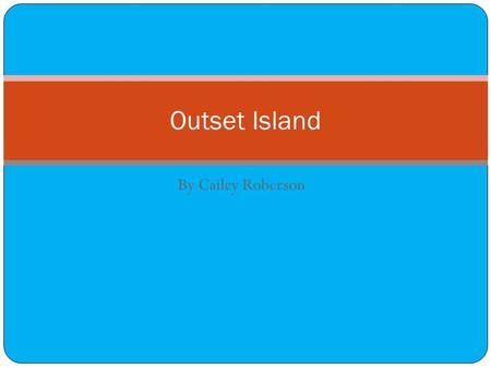 By Cailey Roberson Outset Island. Terrain Very beachy, lots of palm trees. Has mountains, tall rocky cliffs, and a forest in the north. Really long.