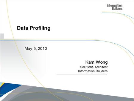 Copyright 2009, Information Builders. Slide 1 Data Profiling Kam Wong Solutions Architect Information Builders May 5, 2010.