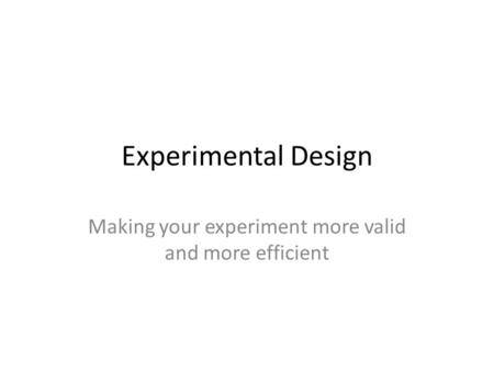 Making your experiment more valid and more efficient
