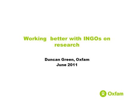 Working better with INGOs on research Duncan Green, Oxfam June 2011.
