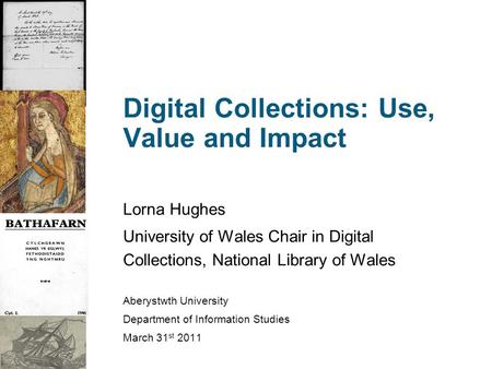 Digital Collections: Use, Value and Impact Lorna Hughes University of Wales Chair in Digital Collections, National Library of Wales Aberystwth University.