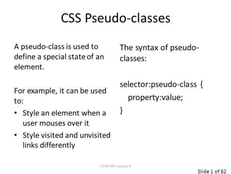 Slide 1 of 62 CSS Pseudo-classes The syntax of pseudo- classes: selector:pseudo-class { property:value; } A pseudo-class is used to define a special state.