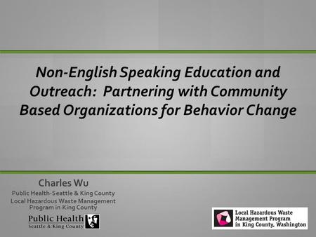 Non-English Speaking Education and Outreach: Partnering with Community Based Organizations for Behavior Change Tamie and Charles Charles Wu Public Health-Seattle.