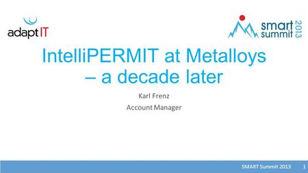 SMART Summit 2013 1 IntelliPERMIT at Metalloys – a decade later Karl Frenz Account Manager 1.