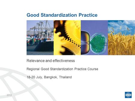 Relevance and effectiveness Regional Good Standardization Practice Course 18-20 July, Bangkok, Thailand Good Standardization Practice 2012.