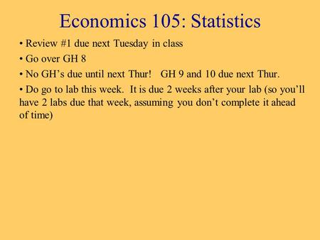 Economics 105: Statistics Review #1 due next Tuesday in class Go over GH 8 No GH’s due until next Thur! GH 9 and 10 due next Thur. Do go to lab this week.