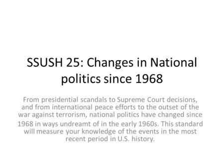 SSUSH 25: Changes in National politics since 1968 From presidential scandals to Supreme Court decisions, and from international peace efforts to the outset.