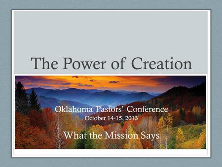 The Power of Creation Oklahoma Pastors’ Conference October 14-15, 2013 What the Mission Says.