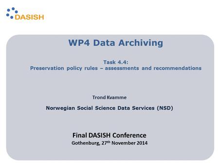 Trond Kvamme Norwegian Social Science Data Services (NSD) WP4 Data Archiving Task 4.4: Preservation policy rules – assessments and recommendations Final.
