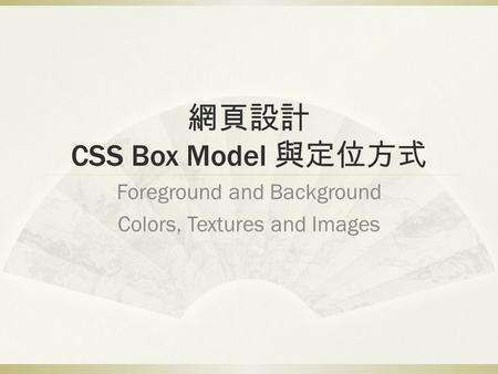 網頁設計 CSS Box Model 與定位方式 Foreground and Background Colors, Textures and Images.
