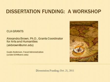 DISSERTATION FUNDING: A WORKSHOP CLA GRANTS Alexandra Brown, Ph.D., Grants Coordinator for Arts and Humanities Gayle Anderson, Fiscal.