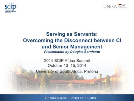 1 SCIP Africa Summit | October 13 - 15, 2014 Serving as Servants: Overcoming the Disconnect between CI and Senior Management Presentation by Douglas Bernhardt.