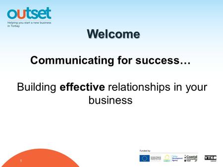 1 Welcome Communicating for success… Building effective relationships in your business.