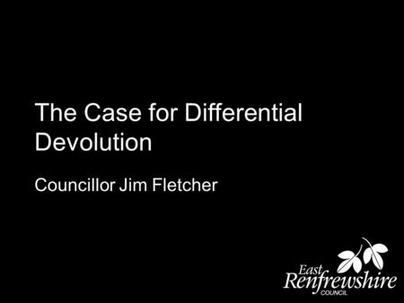 The Case for Differential Devolution Councillor Jim Fletcher.