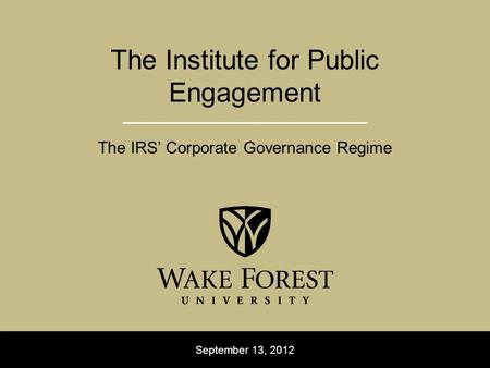 September 13, 2012 The Institute for Public Engagement The IRS’ Corporate Governance Regime.