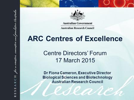 Dr Fiona Cameron, Executive Director Biological Sciences and Biotechnology Australian Research Council ARC Centres of Excellence Centre Directors’ Forum.