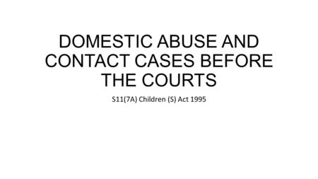 DOMESTIC ABUSE AND CONTACT CASES BEFORE THE COURTS S11(7A) Children (S) Act 1995.