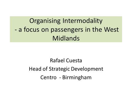 Organising Intermodality - a focus on passengers in the West Midlands Rafael Cuesta Head of Strategic Development Centro - Birmingham.