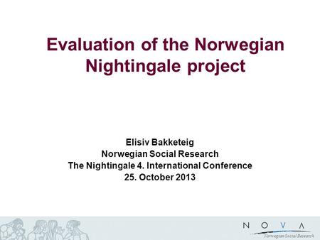 Norwegian Social Research Evaluation of the Norwegian Nightingale project Elisiv Bakketeig Norwegian Social Research The Nightingale 4. International Conference.