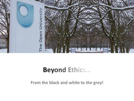 Beyond Ethics… From the black and white to the grey!