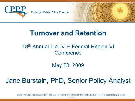 Turnover and Retention 13 th Annual Tile IV-E Federal Region VI Conference May 28, 2009 Jane Burstain, PhD, Senior Policy Analyst Unless otherwise noted,
