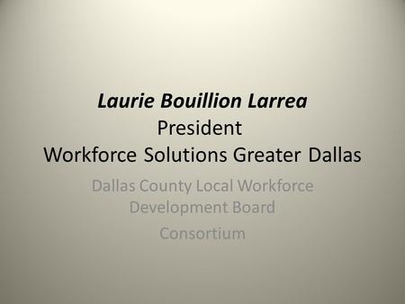 Laurie Bouillion Larrea President Workforce Solutions Greater Dallas Dallas County Local Workforce Development Board Consortium.