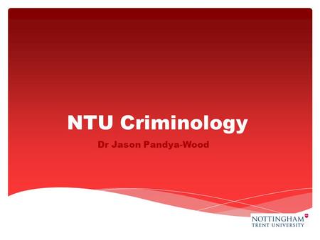 NTU Criminology Dr Jason Pandya-Wood.  Crime Reduction and Policing: investigates our understanding of crime and the effectiveness of policy responses.