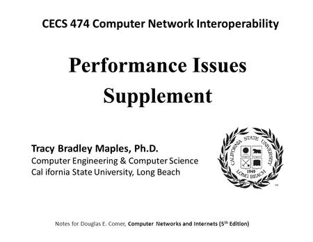 CECS 474 Computer Network Interoperability Notes for Douglas E. Comer, Computer Networks and Internets (5 th Edition) Tracy Bradley Maples, Ph.D. Computer.