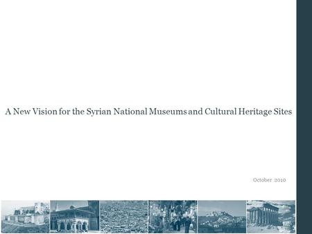 October 2010 A New Vision for the Syrian National Museums and Cultural Heritage Sites.