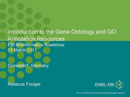 EBI is an Outstation of the European Molecular Biology Laboratory. EBI Bioinformatics Roadshow 15 March 2011 Düsseldorf, Germany Rebecca Foulger Introduction.