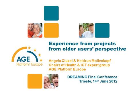 Experience from projects from older users’ perspective Angela Cluzel & Heidrun Mollenkopf Chairs of Health & ICT expert group AGE Platform Europe DREAMING.