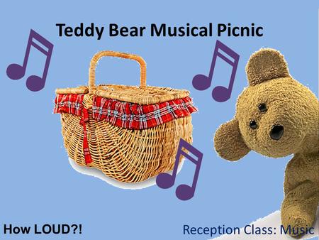 Teddy Bear Musical Picnic How LOUD?! Reception Class: Music.