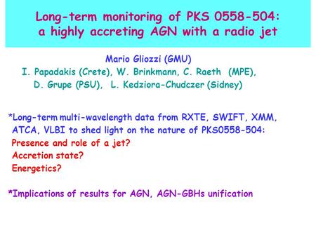 Long-term monitoring of PKS 0558-504: a highly accreting AGN with a radio jet Mario Gliozzi (GMU) ‏ I. Papadakis (Crete), W. Brinkmann, C. Raeth (MPE),