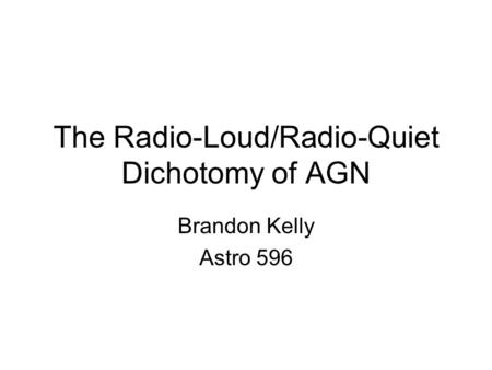 The Radio-Loud/Radio-Quiet Dichotomy of AGN Brandon Kelly Astro 596.