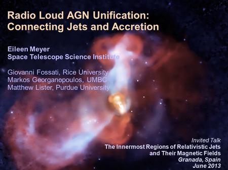 1/26 Introduction 1/28 Radio Loud AGN Unification: Connecting Jets and Accretion Eileen Meyer Space Telescope Science Institute Giovanni Fossati, Rice.