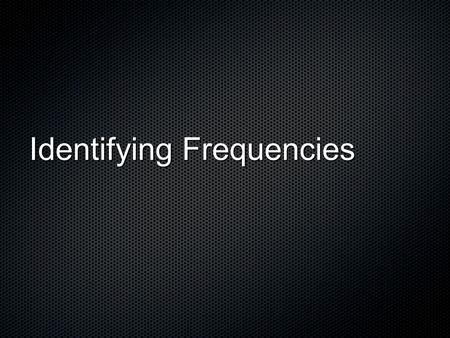 Identifying Frequencies. Terms: LoudnessPitchTimbre.