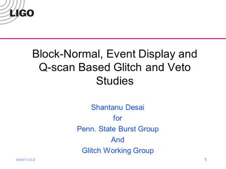 G060470-00-Z 1 Block-Normal, Event Display and Q-scan Based Glitch and Veto Studies Shantanu Desai for Penn. State Burst Group And Glitch Working Group.