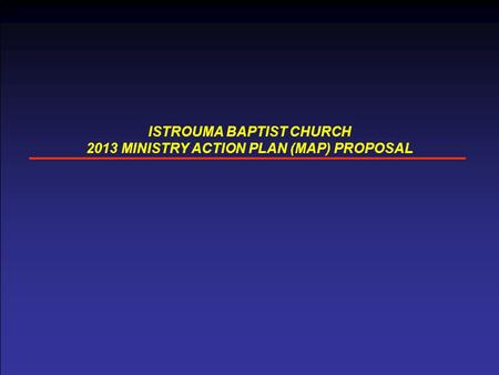 ISTROUMA BAPTIST CHURCH 2013 MINISTRY ACTION PLAN (MAP) PROPOSAL.