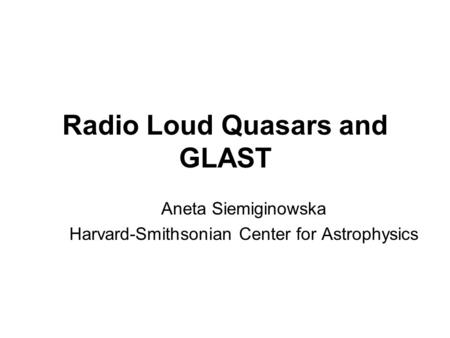 Radio Loud Quasars and GLAST Aneta Siemiginowska Harvard-Smithsonian Center for Astrophysics.