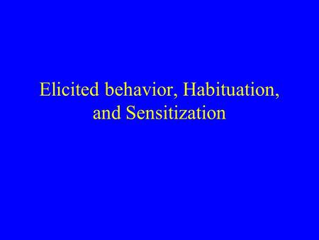 Elicited behavior, Habituation, and Sensitization
