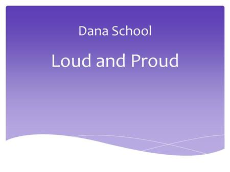 Dana School Loud and Proud. Our Students  516 Total Students  46% Hispanic  34%LEP  80% Free & Reduced  10% Exceptional Children.