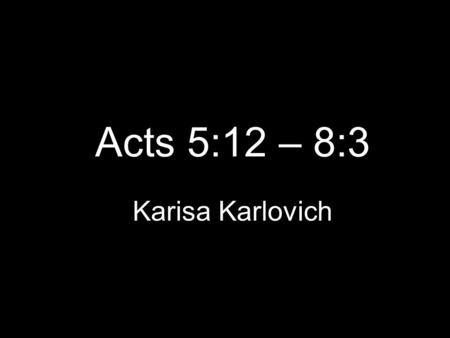 Acts 5:12 – 8:3 Karisa Karlovich.