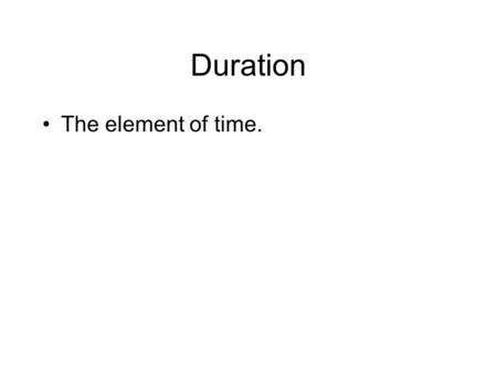 Duration The element of time.. Duration Beat - the steady pulse that flows through a piece of music. Fast or slow May be easy to hear (or feel), or it.