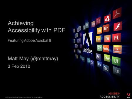 ® Copyright 2008 Adobe Systems Incorporated. All rights reserved. ADOBE® ACCESSIBILITY Achieving Accessibility with PDF Matt May 3 Feb 2010.