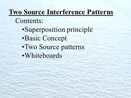Two Source Interference Patterns Contents: Superposition principle Basic Concept Two Source patterns Whiteboards.