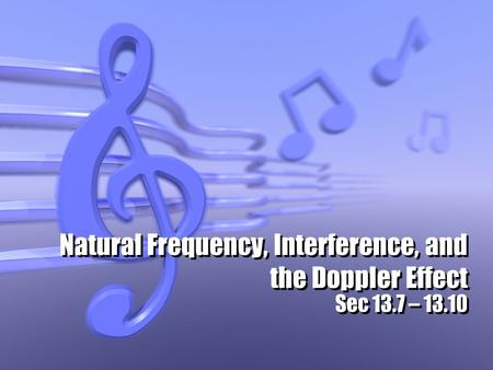 Natural Frequency, Interference, and the Doppler Effect Sec 13.7 – 13.10.