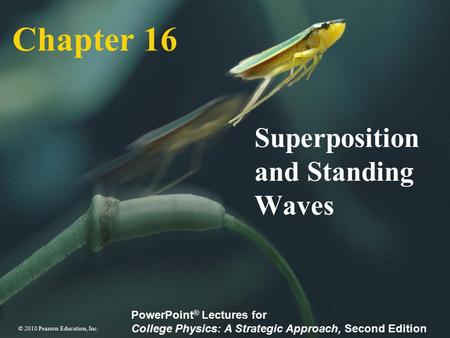 © 2010 Pearson Education, Inc. PowerPoint ® Lectures for College Physics: A Strategic Approach, Second Edition Chapter 16 Superposition and Standing Waves.